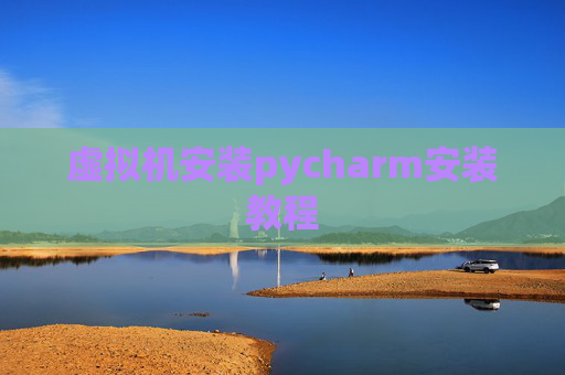 虚拟机安装pycharm安装教程 虚拟机安装pycharm安装教程